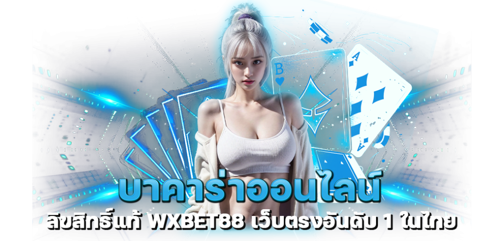 บาคาร่าออนไลน์ ลิขสิทธิ์แท้ WXBET88 เว็บตรงอันดับ 1 ในไทย