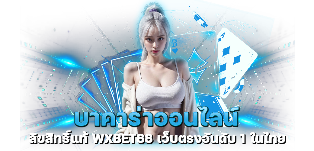 บาคาร่าออนไลน์ ลิขสิทธิ์แท้ WXBET88 เว็บตรงอันดับ 1 ในไทย